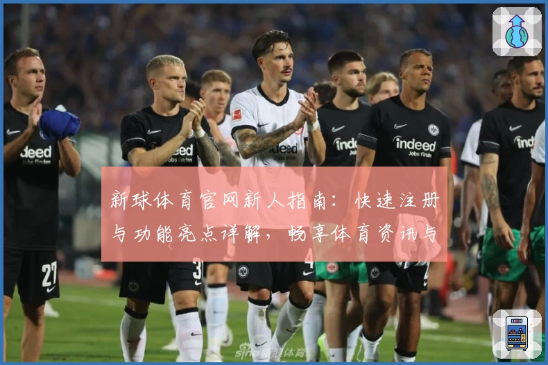 新球体育官网新人指南：快速注册与功能亮点详解，畅享体育资讯与赛事服务