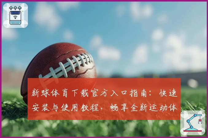 新球体育下载官方入口指南：快速安装与使用教程，畅享全新运动体验