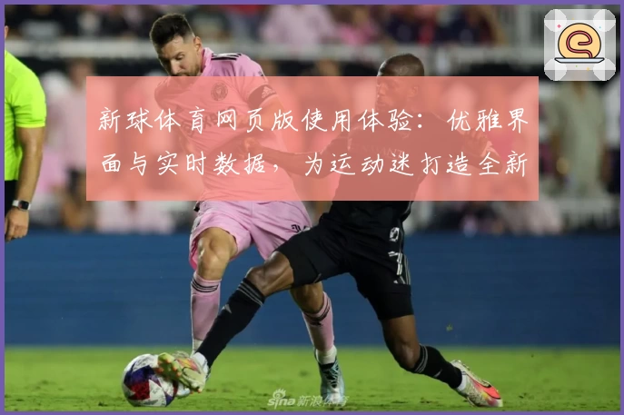 新球体育网页版使用体验:优雅界面与实时数据,为运动迷打造全新观看方式
