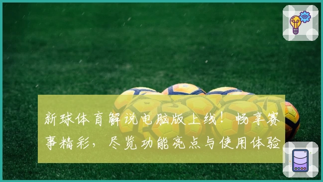 新球体育解说电脑版上线！畅享赛事精彩，尽览功能亮点与使用体验完整指南