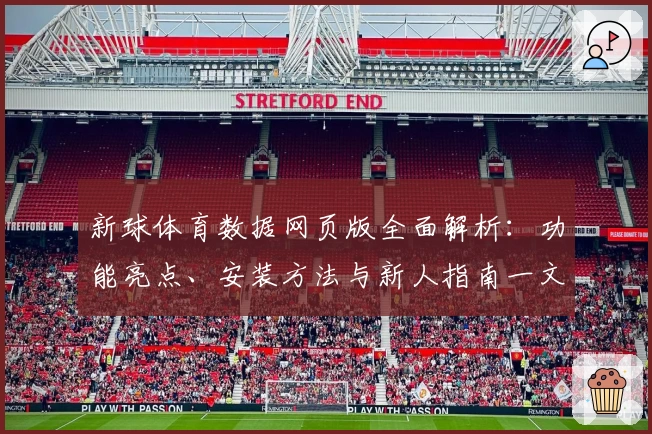新球体育数据网页版全面解析：功能亮点、安装方法与新人指南一文掌握
