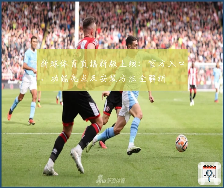 新球体育直播新版上线：官方入口、功能亮点及安装方法全解析