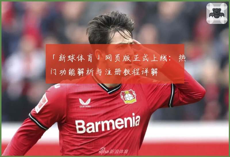 「新球体育」网页版正式上线：热门功能解析与注册教程详解