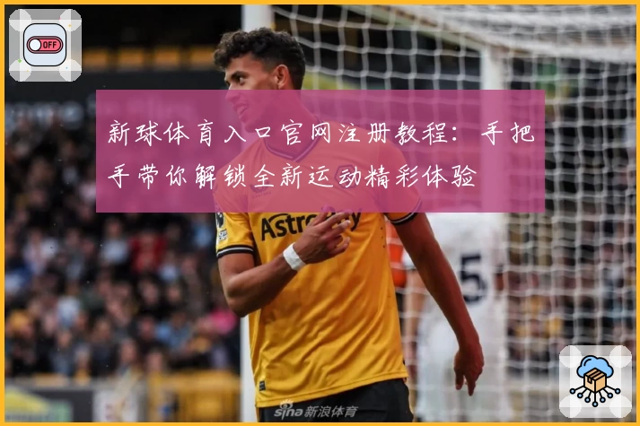 新球体育入口官网注册教程:手把手带你解锁全新运动精彩体验