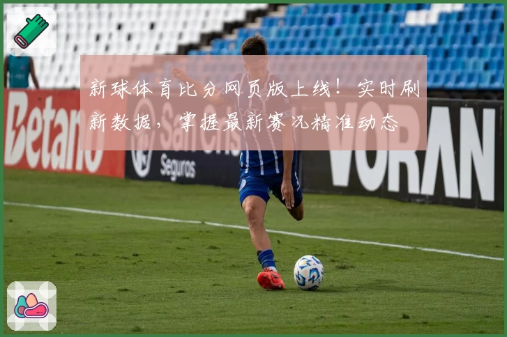 新球体育比分网页版上线！实时刷新数据，掌握最新赛况精准动态