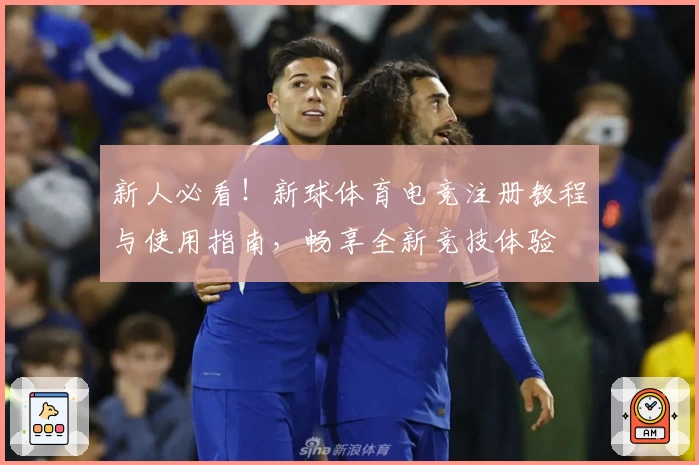 新人必看！新球体育电竞注册教程与使用指南，畅享全新竞技体验