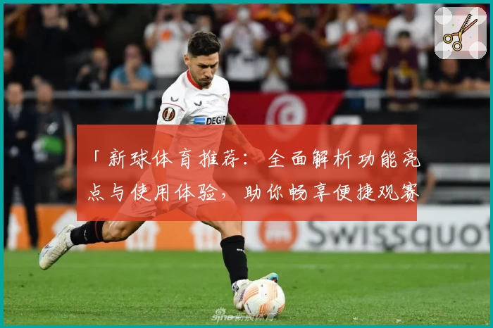 「新球体育推荐:全面解析功能亮点与使用体验,助你畅享便捷观赛新方式」