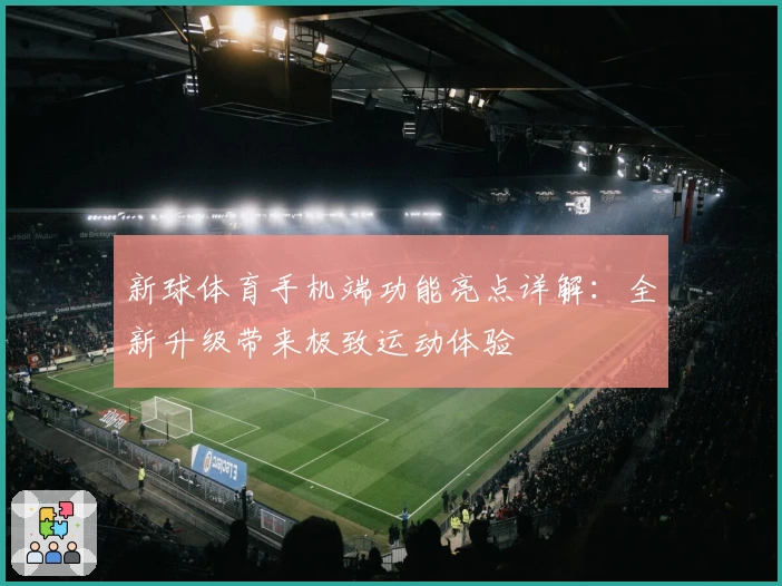 新球体育手机端功能亮点详解：全新升级带来极致运动体验