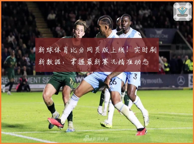 新球体育比分网页版上线！实时刷新数据，掌握最新赛况精准动态