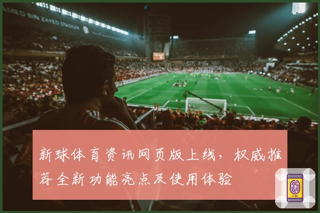 新球体育资讯网页版上线，权威推荐全新功能亮点及使用体验