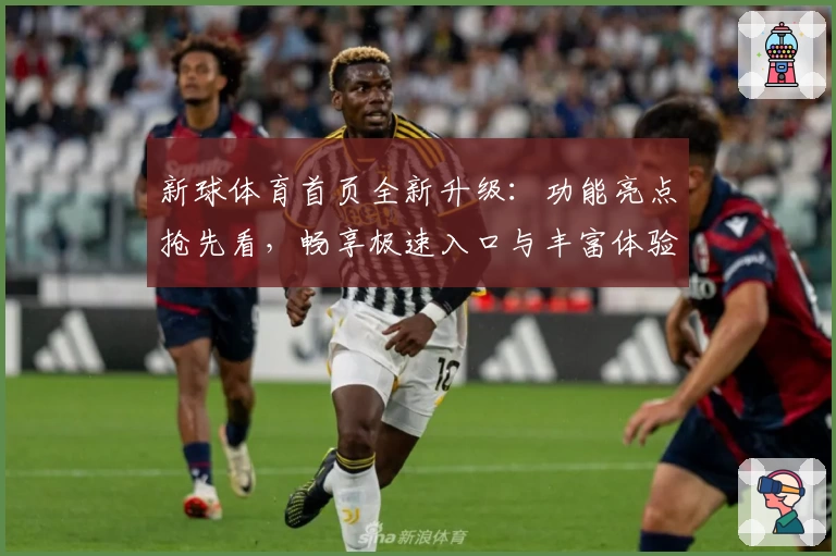新球体育首页全新升级：功能亮点抢先看，畅享极速入口与丰富体验