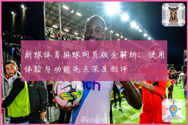 新球体育排球网页版全解析：使用体验与功能亮点深度测评