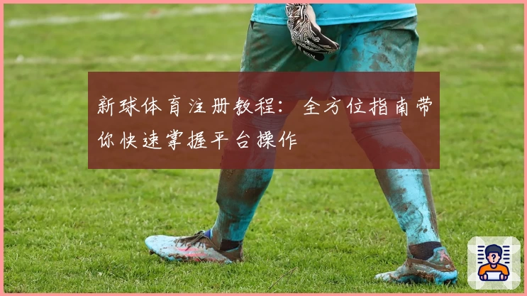 新球体育注册教程:全方位指南带你快速掌握平台操作