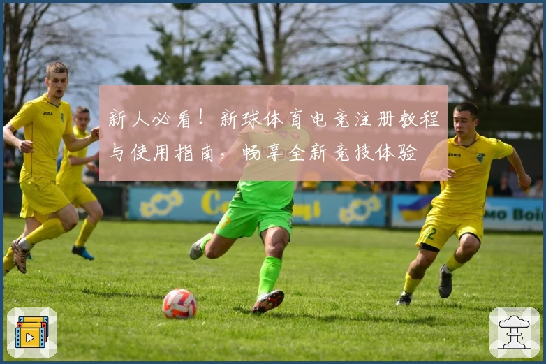 新人必看！新球体育电竞注册教程与使用指南，畅享全新竞技体验