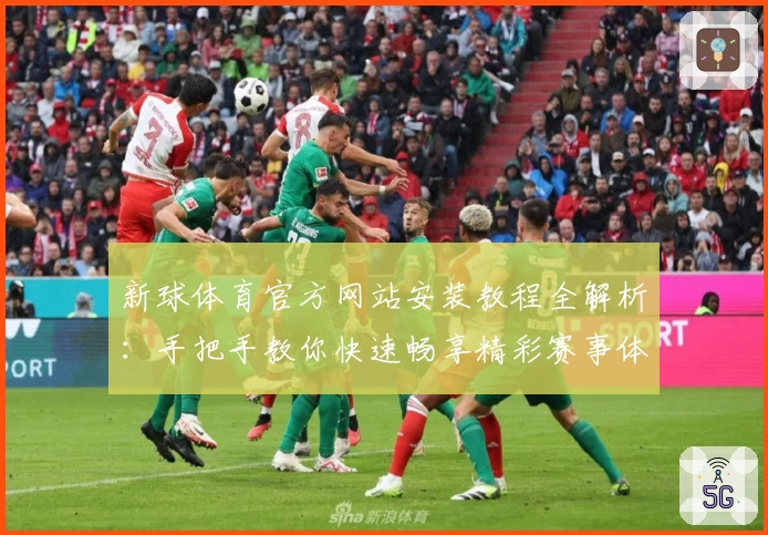 新球体育官方网站安装教程全解析：手把手教你快速畅享精彩赛事体验