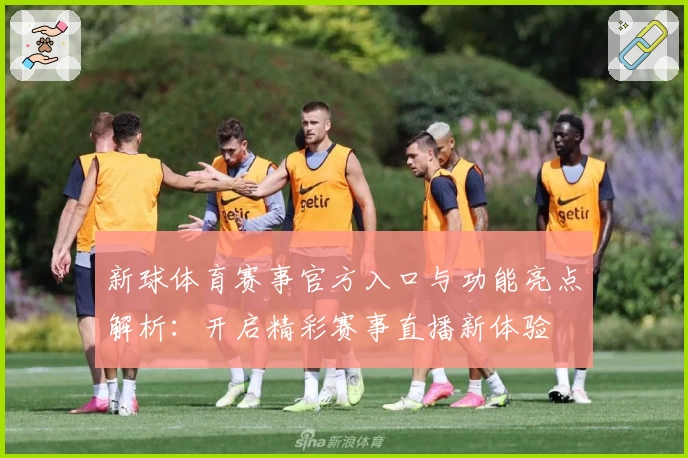 新球体育赛事官方入口与功能亮点解析：开启精彩赛事直播新体验