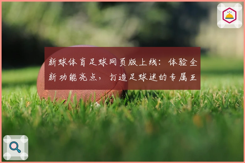 新球体育足球网页版上线：体验全新功能亮点，打造足球迷的专属互动平台