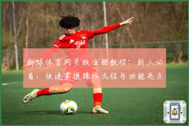新球体育网页版注册教程:新人必看,快速掌握操作流程与功能亮点