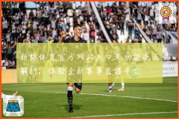 新球体育官方网站入口及功能亮点解析：体验全新赛事直播平台