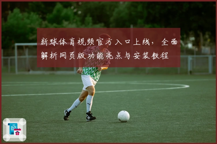 新球体育视频官方入口上线，全面解析网页版功能亮点与安装教程