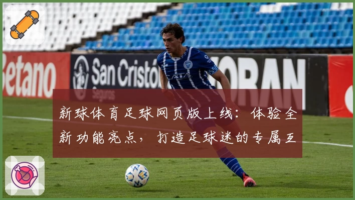 新球体育足球网页版上线:体验全新功能亮点,打造足球迷的专属互动平台