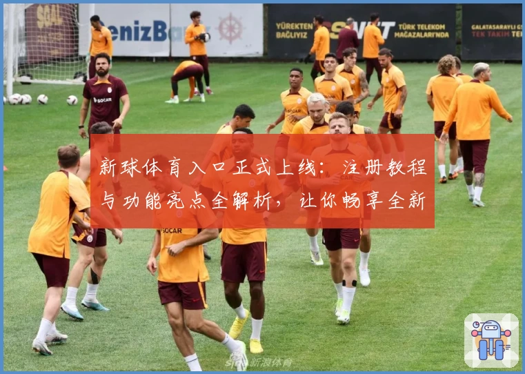 新球体育入口正式上线：注册教程与功能亮点全解析，让你畅享全新观看体验