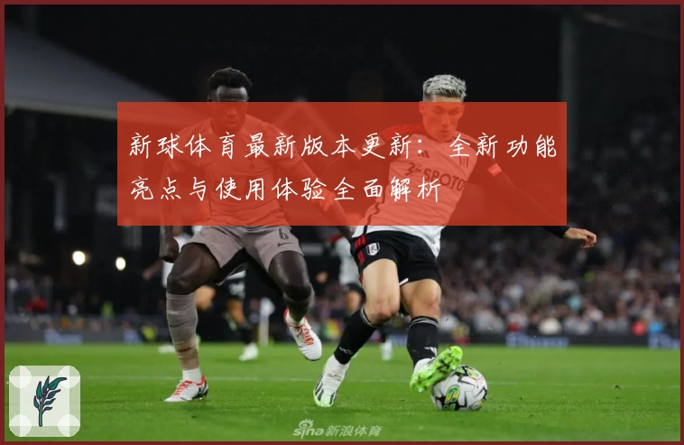 新球体育最新版本更新:全新功能亮点与使用体验全面解析