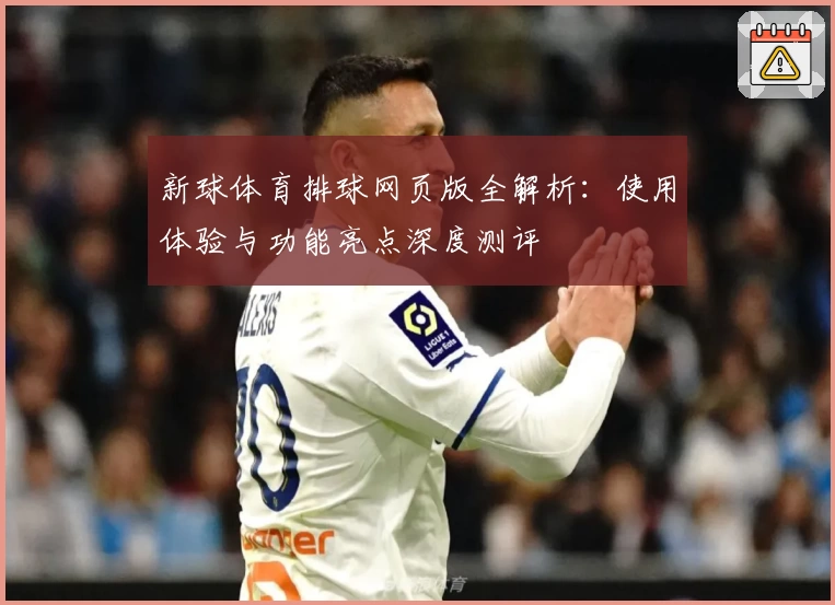 新球体育排球网页版全解析：使用体验与功能亮点深度测评