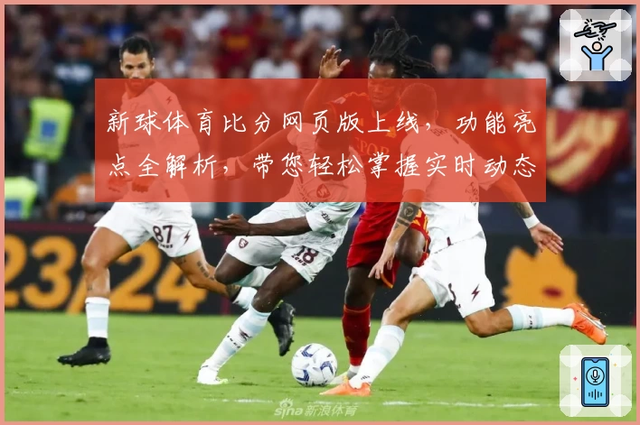新球体育比分网页版上线，功能亮点全解析，带您轻松掌握实时动态与赛事信息