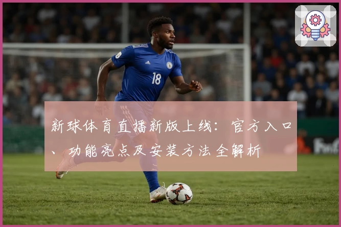 新球体育直播新版上线:官方入口、功能亮点及安装方法全解析