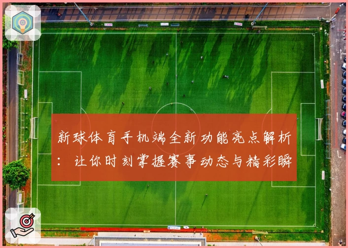 新球体育手机端全新功能亮点解析:让你时刻掌握赛事动态与精彩瞬间