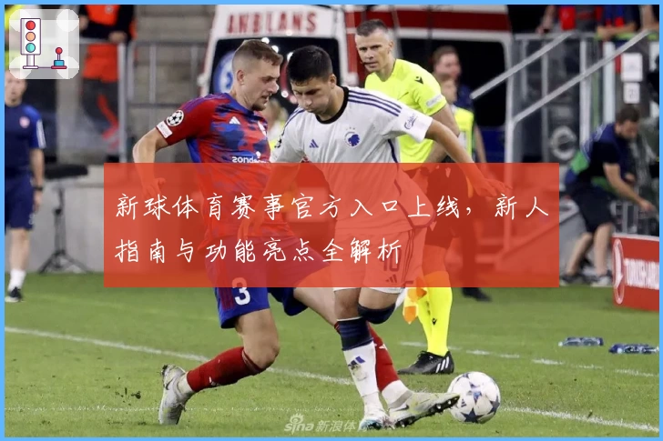 新球体育赛事官方入口上线，新人指南与功能亮点全解析
